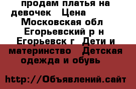 продам платья на девочек › Цена ­ 1 500 - Московская обл., Егорьевский р-н, Егорьевск г. Дети и материнство » Детская одежда и обувь   